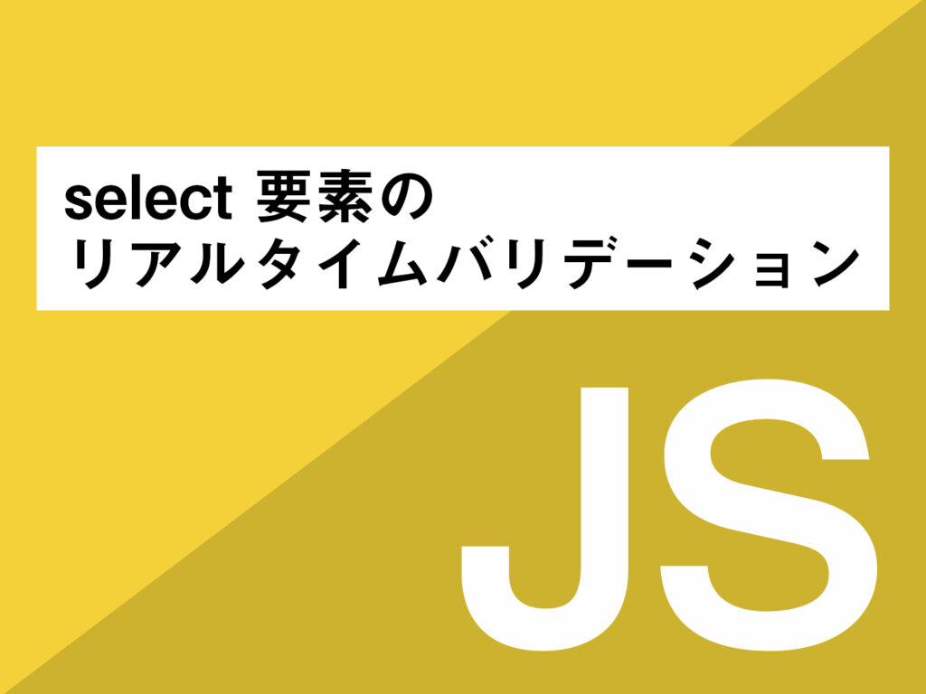 Javascript Select要素のリアルタイムバリデーション Clickly Quickly